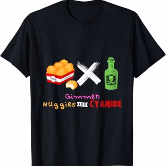 Gimmeh Nuggies and Cyanide (Unisex, Mens and Womens)